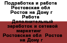 Подработка и работа - Ростовская обл., Ростов-на-Дону г. Работа » Дополнительный заработок и сетевой маркетинг   . Ростовская обл.,Ростов-на-Дону г.